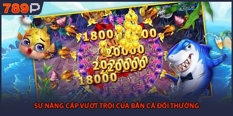 Sự nâng cấp vượt trội của bắn cá đổi thưởng